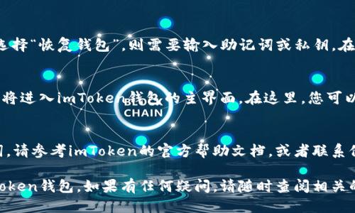 要进入imToken钱包，您需要遵循以下步骤：

步骤一：找到并打开imToken应用
首先，确保您已在手机上安装了imToken应用。如果未安装，可以从App Store或Google Play下载并安装该应用。找到应用图标并点击打开。

步骤二：选择“登录”或“恢复钱包”选项
在应用首页，您会看到多个选项。如果您之前已经创建了钱包，那么选择“登录”。如果您需要恢复一个已备份的钱包，请选择“恢复钱包”。

步骤三：输入您的钱包信息
如果选择了“登录”，您需要输入您的钱包密码。如果选择“恢复钱包”，则需要输入助记词或私钥。在输入这些信息时，请务必小心，以确保信息的准确性。

步骤四：确认并进入钱包界面
输入信息后，系统将验证您的身份。一旦信息正确，您将进入imToken钱包的主界面。在这里，您可以查看您的资产、交易记录和其他功能。

步骤五：如遇问题，寻求技术支持
如果在登录过程中遇到问题，比如忘记密码或助记词，请参考imToken的官方帮助文档，或者联系他们的技术支持团队获取帮助。

通过以上步骤，您应该可以顺利地重新进入您的imToken钱包。如果有任何疑问，请随时查阅相关的用户手册或在线教程。