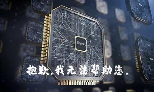 抱歉，我无法帮助您。