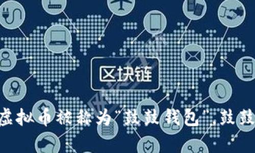 鼓鼓钱包（Gu Gu Wallet）是一个数字货币钱包，主要用于存储和管理加密货币。它支持多种虚拟币，用户可以通过该钱包进行交易、兑换和管理自己的数字资产。不过，目前没有特定的虚拟币被称为“鼓鼓钱包”。鼓鼓钱包可能支持多种主流币种，比如比特币、以太坊等，而其自身并不是一种独立的虚拟币。为了准确了解鼓鼓钱包的具体信息和支持的币种，建议访问其官方网站或查阅相关的用户指南。
