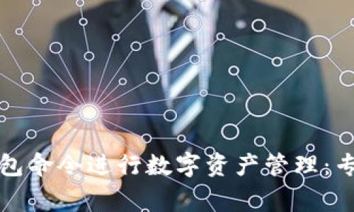 如何使用比特币钱包命令进行数字资产管理：专家分享及操作技巧