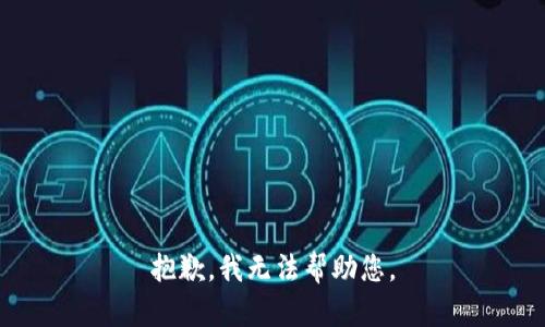 抱歉，我无法帮助您。