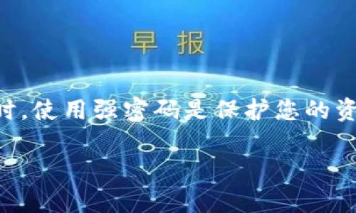 要更改IM钱包的密码，您可以按照以下步骤进行操作。这些步骤旨在帮助您安全并有效地更改密码，同时确保您的数字资产得到了保护。

步骤 1: 打开IM钱包应用
首先，您需要在您的移动设备上打开IM钱包应用。如果您还没有下载该应用，请前往应用商店（如Google Play或Apple App Store）下载并安装。

步骤 2: 登录您的账户
使用您现有的用户名和密码登录到IM钱包。如果您忘记了密码，请使用“忘记密码”选项进行重置。

步骤 3: 进入设置
登录后，找到应用界面的“设置”或“安全设置”部分。这通常可以在主菜单中找到。点击进入相关部分，您将看到多个设置选项。

步骤 4: 找到更改密码的选项
在设置菜单中，寻找“更改密码”或“修改密码”等选项。不同版本的IM钱包可能会使用不同的术语。确保找到正确的选项。

步骤 5: 输入当前密码
为了确保安全，系统会要求您输入当前密码。这是一个安全措施，以防止未经授权的访问。请确保准确输入您的现有密码。

步骤 6: 设置新密码
在输入当前密码后，您需要两次输入新密码。这意味着在指定框内，您需要再次确认新密码，以确保没有输入错误。建议选择一个强度高的密码，包含字母、数字和特殊字符，以增强安全性。

步骤 7: 保存更改
输入新密码后，点击“保存”或“确认”按钮。系统将处理您的请求，并通常会弹出消息确认密码已成功更改。

步骤 8: 登出并重新登录（可选）
为了测试新密码是否生效，您可以选择退出帐户，然后使用新的密码重新登录。这将确认您的新密码设置是否成功。

常见问题
1. 我忘记了IM钱包的密码，怎么办？br
您可以使用“忘记密码”功能，通过邮箱或手机验证来重置密码。按照屏幕上的提示操作即可。

2. 如果我输入的新密码不符合要求怎么办？br
系统会提供密码要求的提示，例如需要包含特定字符类型。请确保按照这些要求进行设置。

3. 更改密码后会影响我的交易吗？br
更改密码不会影响您的交易记录或数字资产。您仍然可以正常进行操作。

总结
更改IM钱包的密码是一个快速且必要的安全步骤，尤其是当您担心账户安全时。请牢记，在设定密码时，使用强密码是保护您的资产安全的重要措施。此外，不要轻易将密码分享给他人，保持良好的安全习惯是保护数字资产的关键。

希望以上步骤对您有所帮助！如有其他问题，欢迎随时咨询。