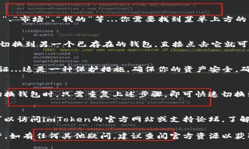 关于如何在iOS设备上切换imToken钱包，可以按照以下步骤进行。虽然具体操作可能会因应用版本的不同而略有差异，但整体过程大致相同。以下是详细的指南，帮助你顺利切换钱包。

步骤一：打开imToken应用
首先，你需要在你的iPhone上找到并打开“imToken”应用。确保你是使用最新版本的应用，以免遇到不必要的问题...

步骤二：进入钱包界面
在imToken的主界面，你会看到当前钱包的余额和交易记录。底部菜单会有多个选项，包括“资产”、“市场”、“我的”等...你需要找到菜单上方的钱包图标，通常是在屏幕的左上角...

步骤三：切换钱包
点击钱包图标后，会出现一个钱包列表，其中会显示你之前创建或导入的所有钱包。如果你只想切换到另一个已存在的钱包，直接点击它就可以了...当然，如果你想添加新钱包，可以点击“添加钱包”选项，然后按照屏幕上的指示进行操作。

步骤四：输入密码或生物识别
在切换到另一个钱包时，imToken可能会要求你输入密码，或者使用Touch ID/Face ID进行验证...这是一种保护措施，确保你的资产安全。确保输入正确的信息，顺利进入你想要管理的钱包。

步骤五：使用新钱包
成功切换后，你将看到新钱包的界面。这里可以进行转账、查看资产或进行其他操作。每次需要切换钱包时，只需重复上述步骤，即可快速切换到你想要的钱包...

常见问题解答
如果在使用过程中遇到任何问题，可以先尝试重启应用，或者查看应用内的帮助文档。同时，也可以访问imToken的官方网站或支持论坛，了解更多的使用技巧和解答...

通过上述步骤，你应该能够轻松地在imToken钱包中切换不同的钱包，管理和查看你的数字资产。如有任何其他疑问，建议查阅官方资源以获取最新信息。希望这些信息对你有所帮助！