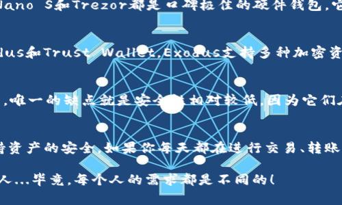 USDT（泰达币）是一种以美元为基础的稳定币，通常用于加密货币交易和转账。在使用USDT时，一个重要的步骤就是选择合适的钱包。市场上有多种支持USDT的钱包类型，包括硬件钱包、软件钱包和在线钱包。那么，究竟选择哪个钱包比较好呢？

### 1. 硬件钱包：安全性至上
硬件钱包是存储USDT的最安全选项之一。这些设备不直接接入互联网，因此大幅降低了被黑客攻击的风险。比如，Ledger Nano S和Trezor都是口碑极佳的硬件钱包。它们支持多种加密货币，包括USDT，操作简单，界面友好...不过，价格相对较高。你是否愿意为安全支付这部分费用呢？

### 2. 软件钱包：便捷与安全的平衡
软件钱包通常指的是手机应用或电脑程序，这类钱包的使用更加方便，但在安全性上相对逊色。比较流行的软件钱包有Exodus和Trust Wallet。Exodus支持多种加密资产的管理，界面设计非常友好...而Trust Wallet则是币安官方推出的，具有较高的可靠性和安全性。你更倾向于哪一种呢？

### 3. 在线钱包：适合快速交易
在线钱包比如Coinbase和Binance等交易平台的钱包，适合频繁交易的用户。这类钱包使用方便，让你能随时随地进行交易，唯一的缺点就是安全性相对较低，因为它们在线上运行...加密货币的世界总是充满波动，你是否准备好在这种环境下进行交易呢？

### 4. 最佳选择：结合自身需求
选择USDT钱包的关键是要根据你自身的需求来决定。如果你是长期投资者，那么硬件钱包可能是最佳选择，因为它可以保持资产的安全。如果你每天都在进行交易、转账，软件钱包或在线钱包可能更适合你...但是任何选择都需要谨慎，不可掉以轻心哦！

总的来说，选择合适的USDT钱包是确保你资产安全的第一步。在选择之前，不妨多做一些研究，或者询问一些已经使用过的人...毕竟，每个人的需求都是不同的！