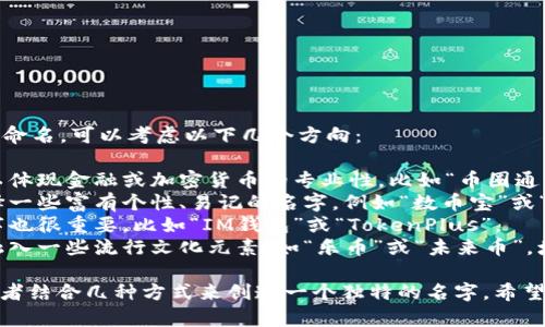为您的 IM Token 钱包命名，可以考虑以下几个方向：

1. **专业性**：名称可以体现金融或加密货币的专业性，比如“币圈通”或“链界钱包”。
2. **个性化**：可以选择一些富有个性、易记的名字，例如“数币宝”或“链上家”。
3. ****：简短明了的名字也很重要，比如“IM钱包”或“TokenPlus”。
4. **文化关联**：可以融入一些流行文化元素，如“乐币”或“未来币”，增加其吸引力。

您可以选择其中之一，或者结合几种方式来创造一个独特的名字。希望这些建议对您有所帮助！