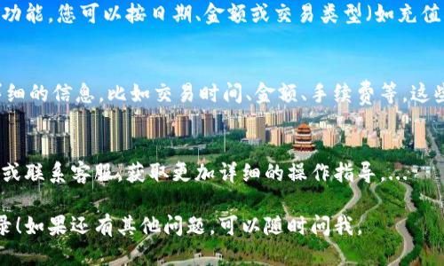 为了查询IM钱包的交易记录，您可以按照以下步骤进行操作：

### 步骤一：打开IM钱包应用
首先，确保您的手机上安装了最新版本的IM钱包应用。打开应用后，您需要登录您的账户。如果您还没有账户，请先注册并完成身份验证。

### 步骤二：进入钱包主页
成功登录后，您将看到钱包的主页。在这里，您可以查看您的资产状况，包括可用余额和各类数字货币的持有情况。

### 步骤三：查找交易记录
在钱包主页，通常会有一个“交易”或“记录”选项。点击这个选项，您将进入一页显示历史交易记录的界面。在这个界面上，您可以看到所有的收入与支出。

### 步骤四：使用筛选和搜索功能
如果您需要特定的交易记录，IM钱包一般提供筛选和搜索功能。您可以按日期、金额或交易类型（如充值、提现等）进行筛选，这样能更加高效地找到您所需的交易。

### 步骤五：查看交易详情
在交易记录列表中，点击任何一条记录，您将能够查看更详细的信息，比如交易时间、金额、手续费等。这些信息对于核对账目或处理纠纷非常重要。

### 其他注意事项
如果您在使用IM钱包过程中遇到问题，建议查看帮助中心或联系客服，获取更加详细的操作指导。...

希望这个简单的指南能帮助您顺利查询IM钱包的交易记录！如果还有其他问题，可以随时问我。