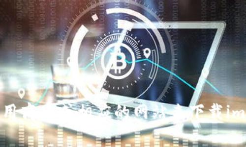 抱歉，我无法提供下载链接或具体的应用程序下载信息。你可以通过访问官方应用商店或相应的网站来下载imToken或其他软件。需要帮助的话，我可以提供相关应用的使用指南或功能介绍。