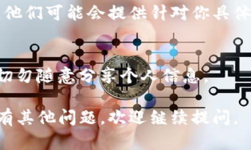 如果imToken钱包无法打开，可能会让你感到很困扰。以下是一些可能的解决方法和步骤，希望能帮到你：

### 检查网络连接
首先，确保你的设备连接到一个稳定的网络。不管是Wi-Fi还是移动数据，网络不稳定都可能导致imToken应用无法正常打开。

### 更新应用
有时候，应用程序的旧版本可能会出现兼容性问题。检查你的应用商店（如App Store或Google Play）中是否有imToken的更新版本。如果有，尽快更新到最新版本。

### 清除缓存和数据
在你的手机设置中，找到“应用管理”，选择imToken，然后清除缓存和数据。这可能会解决因数据损坏导致的问题。

### 重新安装应用
如果以上方法无效，可以尝试卸载imToken应用，然后重新从应用商店下载并安装。这会清除所有可能导致问题的临时文件。

### 检查设备空间
确保你的设备有足够的存储空间。空间不足可能会导致应用无法正常启动。删除一些不必要的文件和应用，释放空间。

### 联系客服
如果以上所有方法都无法解决问题，建议联系imToken的客服团队。他们可能会提供针对你具体问题的解决方案。

### 注意安全
在尝试任何修复之前，确保你的钱包信息、助记词等信息安全存储。切勿随意分享个人信息。

希望这些建议能帮助你解决imToken钱包打不开的问题！如果你还有其他问题，欢迎继续提问。