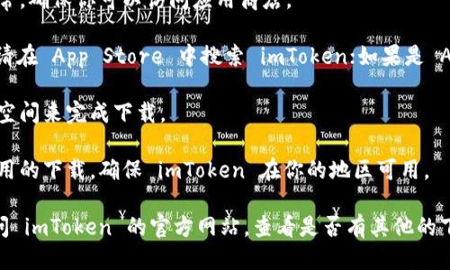 很抱歉，你遇到了无法下载 imToken 的问题。请确保检查以下几点：

1. **设备兼容性**：确保你的手机或者设备系统支持 imToken。这款应用一般支持 iOS 和 Android 系统。

2. **网络连接**：检查你的互联网连接是否正常，确保你可以访问应用商店。

3. **应用商店**：如果你使用的是 iOS 设备，请在 App Store 中搜索 imToken；如果是 Android 设备，请在 Google Play 商店中搜索。

4. **存储空间**：确保你的设备有足够的存储空间来完成下载。

5. **地区限制**：有些地区可能会限制特定应用的下载，确保 imToken 在你的地区可用。

如果这些步骤都无法解决你的问题，建议你访问 imToken 的官方网站，查看是否有其他的下载方式，或者联系他们的客服寻求帮助。
