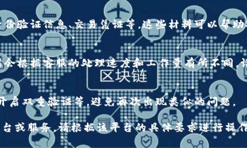 要解冻IM钱包（通常指某种形式的数字钱包或者虚拟货币钱包），可以按照以下步骤进行尝试：

1. 查阅官方指南
通常，IM钱包会在其官方网站或客户端提供详细的操作指南。查阅帮助文档是第一步。这里面可能包含解冻钱包的具体步骤和所需条件。

2. 确认账户状态
检查你的账户是否存在其他问题，比如未完成的验证、违规使用等。这些问题往往会导致钱包被冻结。确保所有账号信息真实有效，并符合相关规定。

3. 联系客服支持
如果无法自行解冻，联系IM钱包的客服支持是一个很有效的办法。提供你的账户信息和被冻结的具体情况，他们能够更加专业地帮你解决问题。

4. 提供必要的证明材料
在联系客服时，可能需要提供一些证明材料，比如身份验证信息、交易凭证等。这些材料可以帮助确认你的身份，并加快解冻的进程。

5. 等待处理结果
提交申请后，通常需要等待一段时间。这个过程可能会根据客服的处理速度和工作量有所不同，请耐心等待。

6. 预防未来问题
解冻后，要注意保持账户的安全性，定期更改密码，开启双重验证等，避免再次出现类似的问题。

以上就是解冻IM钱包的一些步骤。如果有特定的平台或服务，请根据该平台的具体要求进行操作。