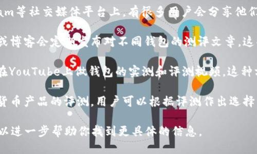 区块链钱包测评的答案可以通过多种途径找到，包括以下几种方式：

1. **官方网站和白皮书**：许多区块链钱包项目会在其官方网站上发布详细的测评和用户反馈信息，可以直接访问相关网站查找。

2. **社区论坛和社交媒体**：诸如Reddit、Twitter和Telegram等社交媒体平台上，有很多用户会分享他们对特定钱包的看法和使用体验。

3. **区块链技术网站和博客**：一些专门的区块链技术网站或博客会定期发布对不同钱包的测评文章，这些评测通常会涵盖安全性、易用性和功能等方面。

4. **YouTube视频评测**：很多区块链爱好者和专业人士会在YouTube上做钱包的实测和评测视频，这种方式可以通过视觉和听觉来更好地了解钱包的实际使用情况。

5. **专业评测网站**：一些网站专门提供各种区块链和加密货币产品的评测，用户可以根据评测作出选择。

如果你有特定的区块链钱包需要评测，可以提供其名称，我可以进一步帮助你找到更具体的信息。