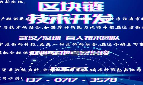 库神钱包和比特币的合作：数字货币的未来来了？

库神钱包, 比特币, 数字货币, 加密资产/guanjianci

在当今数字经济的高速发展中，数字货币已经不仅仅是一个金融工具或投资资产，它逐渐变成了一种文化现象。而在这个庞大的市场中，库神钱包（Kusama）和比特币（Bitcoin）之间的合作，似乎成为了一种可能的趋势。那么，库神钱包与比特币真的会达成合作吗？这背后又隐藏着哪些深层次的意义呢？

库神钱包：除了“去中心化”还有什么？

库神钱包并不是一个普通的钱包产品。它是一个去中心化的数字资产钱包，基于波卡（Polkadot）生态系统而构建。你可能会想，去中心化有什么好处？简单来说，它意味着用户有完全的权力和控制权，而不是依赖于某个中心化的服务提供者。这种设计使得库神钱包在用户隐私保护、交易透明度以及安全性方面都具备了很大的优势。

而且，库神钱包的目标受众是热衷于新兴技术的年轻人，他们对于数字资产的敏锐嗅觉能够让他们走在技术发展的最前沿。通过对用户社群的不断鼓励与支持，库神钱包逐渐发展成为一个聚集了丰富文化内涵和创造力的平台。

比特币的地位：门槛高但依然强大

自2009年问世以来，比特币已经走过了一个不平凡的旅程。作为全球第一个成功落地的数字货币，它不仅引领着整个行业的发展，还培养了一批忠实的支持者。即使在高波动性的市场环境中，比特币以其独特的属性与优势，依然占据着数字货币市场的领先地位。

比特币让人感受到的，不仅是货币本身的价值，还有它所代表的反对传统金融体系的精神。这种精神在世界各地蔓延，形成了一种现代金融的新文化。

合作的潜力：文化与技术的交汇

那么，库神钱包和比特币之间的合作，如果成型，会带来什么呢？首先，从技术层面看，库神钱包以其优越的去中心化设计，能够为比特币的用户提供更安全、更私密的交易体验。而比特币作为市场上最流行的数字货币，它的用户群体不容小觑，这样的合作将为库神钱包引入大量用户，大幅提升市场份额。

从文化角度讲，库神钱包与比特币的结合，能够形成一股强大的社群效应。比如，举个例子：在年轻人中流行的“加密艺术”这一理念，强调艺术与技术的结合。如果库神钱包与比特币能在这方面找到交集，或许能够吸引更多年轻用户的关注，为双方带来互利双赢的局面。

未来展望：不是“要么是，要么不是”

尽管目前库神钱包与比特币的具体合作细节还不清晰，但在未来的数字资产市场上，合作的可能性是存在的。而这种合作带来的，不仅是技术层面的升级，更是一种文化的融合。在这个瞬息万变的市场中，我们可能在某一天突然发现，库神钱包和比特币之间的合作已经悄然成型，改变了我们对交易、投资的理解。

要知道，数字货币市场就像一场高速列车，一旦错过，可能就是幢幢楼神的错失良机。因此，及时关注库神钱包与比特币的动态，将为我们把握机会提供前瞻的视角。

结语：走向未来的数字货币时代

总而言之，库神钱包与比特币的可能合作意味着什么？不仅是技术的整合，更是数字文化的碰撞。或许在未来的某一天，当我们再次品味数字货币的魅力时，会发现在那背后，有库神钱包与比特币合作的身影...这，也许才是我们真正想要的数字资产的未来。 

如此看来，库神钱包和比特币的合作并不是单纯的技术层面，而是希望在这个快速发展的数字经济中，能够为用户带来真正的价值...我们拭目以待！
