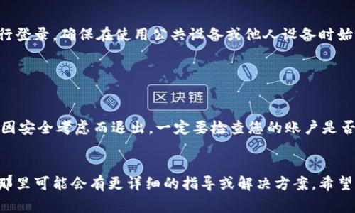 要退出IM钱包（或类似的数字钱包），通常可以按照以下步骤进行。但请注意，不同的钱包和平台可能稍有不同，具体步骤可能会有所不同，因此在操作之前最好查看官方的帮助文档。

1. 打开IM钱包应用

首先，确保您已经下载并安装了IM钱包应用，然后进入主界面。您可能需要输入密码或使用指纹识别以确认身份，确保账户安全。


2. 查找账户设置

在主界面，找到设置或账户管理的选项。这个通常在右上角或左侧导航栏里。点击设置后，您会看到与账户相关的各种选项。


3. 选择退出登陆或注销

在账户设置中，找到“退出登陆”、“注销”或类似的选项。点击此选项后，系统可能会要求您确认退出，或者再次输入密码以确保安全。


4. 确认退出

按照提示确认您希望退出该账户。完成后，您应该会返回到IM钱包的登录界面，表示您已经成功退出了钱包账户。


5. 重新登录（如需要）

如果日后您需要再次使用IM钱包，您只需打开应用，输入您的账户信息进行登录。确保在使用公共设备或他人设备时始终退出账户，保护您的资金安全。


注意事项

在操作过程中，请确保备份任何重要信息，例如恢复短语或密钥。如果您是因安全考虑而退出，一定要检查您的账户是否存在异常活动。在任何情况下，确保将您的个人信息和钱包密钥妥善保管。


如果您在操作过程中遇到问题，建议查阅IM钱包的官方网站或社区论坛，那里可能会有更详细的指导或解决方案。希望这些步骤能够帮助您顺利退出IM钱包！