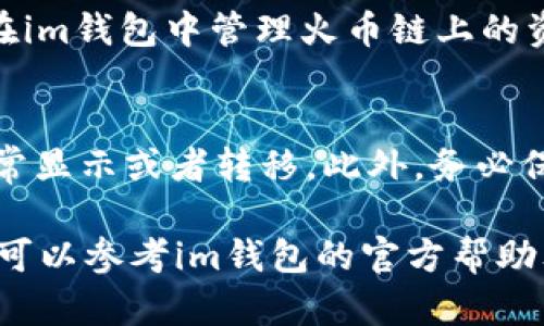 要在im钱包中添加火币链（Huobi Chain），您可以通过以下步骤来完成这一操作。请注意，具体步骤可能会因钱包版本的不同而有所差异，因此在操作前，建议您确认使用的是最新版本的im钱包。

### 步骤一：下载和安装im钱包
首先，确保您已经下载并安装了im钱包的最新版本。您可以在应用商店或官网下载。安装完成后，打开应用程序并创建或登录您的钱包账户。

### 步骤二：访问链管理功能
在im钱包界面，通常可以找到一个“资产”或“链管理”选项。点击进入，您将看到系统支持的各种区块链列表。

### 步骤三：添加火币链
在链管理界面，查找是否有火币链（Huobi Chain）的选项。如果找到了，按照提示进行添加；如果没有，您可能需要手动添加链信息。

### 步骤四：手动添加火币链（如果需要）
如果im钱包没有自带火币链选项，您可以手动输入火币链的网络参数。这些参数通常包括链ID、RPC URL、浏览器网址等。您可以在火币链的官方文档或者支持页面找到这些信息。

### 步骤五：验证并同步
完成添加后，确保您选择的火币链的设置是正确的。之后，等待钱包同步，您就可以在im钱包中管理火币链上的资产了。

### 注意事项
添加链的过程中，要确保所有信息的准确无误，错误的链信息可能导致资产无法正常显示或者转移。此外，务必保护好您的私钥和助记词，以免造成资产损失。

希望这些步骤能够帮助您在im钱包中成功添加火币链。如果在操作中遇到问题，您可以参考im钱包的官方帮助文档或联系支持服务。