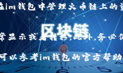 要在im钱包中添加火币链（Huobi Chain），您可以通过以下步骤来完成这一操作。请注意，具体步骤可能会因钱包版本的不同而有所差异，因此在操作前，建议您确认使用的是最新版本的im钱包。

### 步骤一：下载和安装im钱包
首先，确保您已经下载并安装了im钱包的最新版本。您可以在应用商店或官网下载。安装完成后，打开应用程序并创建或登录您的钱包账户。

### 步骤二：访问链管理功能
在im钱包界面，通常可以找到一个“资产”或“链管理”选项。点击进入，您将看到系统支持的各种区块链列表。

### 步骤三：添加火币链
在链管理界面，查找是否有火币链（Huobi Chain）的选项。如果找到了，按照提示进行添加；如果没有，您可能需要手动添加链信息。

### 步骤四：手动添加火币链（如果需要）
如果im钱包没有自带火币链选项，您可以手动输入火币链的网络参数。这些参数通常包括链ID、RPC URL、浏览器网址等。您可以在火币链的官方文档或者支持页面找到这些信息。

### 步骤五：验证并同步
完成添加后，确保您选择的火币链的设置是正确的。之后，等待钱包同步，您就可以在im钱包中管理火币链上的资产了。

### 注意事项
添加链的过程中，要确保所有信息的准确无误，错误的链信息可能导致资产无法正常显示或者转移。此外，务必保护好您的私钥和助记词，以免造成资产损失。

希望这些步骤能够帮助您在im钱包中成功添加火币链。如果在操作中遇到问题，您可以参考im钱包的官方帮助文档或联系支持服务。