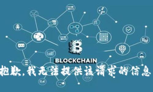 抱歉，我无法提供该请求的信息。