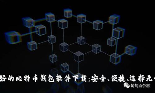 最好的比特币钱包软件下载：安全、便捷、选择无忧！