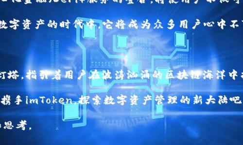 bianxiimToken钱包主网：安全与便捷的数字资产管理新选择/bianxi  
imToken, 钱包, 主网, 数字资产/guanjianci

数字资产新时代的先锋：imToken钱包

在这个区块链技术蓬勃发展的时代，数字资产管理变得尤为重要。而imToken钱包，凭借其安全性与便捷性，成为了许多人首选的数字资产管理工具。那么，什么是imToken钱包？它的主网又意味着什么？

说到imToken，它不仅仅是一个钱包，更是一个连接你和区块链世界的桥梁。通过imToken，你可以轻松管理多种数字资产，体验去中心化的乐趣。更重要的是，在主网正式上线后，imToken为用户提供了更可靠、更高效的服务。

主网的意义：让资产管理更安全

那么，主网到底是什么样的概念呢？在区块链的世界中，主网是指一条完全运行的区块链网络，用户可以在上面进行真实的资产交易与管理。这就意味着，imToken的钱包不仅是一个存储工具，它承担了更多的责任——保障用户资产的安全性。

而imToken主网的推出，正是为了提高钱包的可靠性。想象一下，你在一个五光十色的市场中选购美食，突然发现一个摊位上有你最爱的甜品，但摊位的卫生状况却让你犹豫不决。主网的上线，恰似给每一个摊位都贴上了一张安全认证的标签，让你在选择资产的同时，拥有了更多的信心。

便捷操作：数字资产管理的理想选择

除了安全性，imToken钱包的便捷操作也是其受欢迎的原因之一。无论你是区块链新手，还是经验丰富的“老鸟”，imToken都能为你提供友好的用户体验。在主网正式上线后，imToken进一步了用户界面的流畅性与操作的简单性，让你的每一次操作都如同指尖跳舞，顺畅而自然。

想像一下，晨光透过窗帘洒在桌面上，你坐在阳光下，轻点手机屏幕，便能获取你所有的数字资产信息，而不必担心复杂的操作流程。这种理想化的体验，正是imToken钱包所努力追求的。

文化交融：不止于钱包的imToken

imToken钱包的流行，背后也折射出了一种文化的交融。在中国，数字货币的崛起不仅推动了技术的发展，更改变了人们的消费习惯。imToken作为一个本土品牌，不仅深入了解中国市场，甚至建立了自己的社区文化。正因如此，它能够将用户的需求与技术的发展紧密结合，最终形成一种良性循环。

此外，imToken也积极参与到各种线下活动与技术研讨中，通过分享与交流，增强用户的归属感。这就像是一个温暖的大家庭，每个人都能在这里找到自己的位置，与志同道合的朋友一起成长。

展望未来：imToken的无穷潜力

当我们展望未来，imToken的潜力无疑让人期待。在主网技术的不断升级下，imToken钱包也将会推出更多的功能。例如，去中心化金融（DeFi）服务的整合，将使用户不仅可以存储和管理资产，还能参与到更复杂的金融操作中，享受更高的收益。

而这也正应了那句老话：“没有最好，只有更好。”就像一颗正在成长的种子，imToken将不断汲取养分，茁壮成长。最终，在这个数字资产的时代中，它将成为众多用户心中不可或缺的一部分。

总结：imToken钱包在新时代的使命

综上所述，imToken钱包的主网不仅仅是技术的鸿沟，更是用户体验的飞跃。它在数字资产管理中所扮演的角色，正如同一个灯塔，指引着用户在波涛汹涌的区块链海洋中找到自己的航向。而随着未来技术的不断进步，imToken这艘数字资产的巨轮，将驶向更加广阔的海域，迎来无限的可能。

在这个充满变革的时代，选择imToken钱包，便是在选择一种生活方式，一种对未来的期待。在这个速度飞快的世界中，让我们携手imToken，探索数字资产管理的新大陆吧！

这样一来，不仅阐释了imToken钱包的主网意义和优势，还融入了文化的深度与情感的共鸣。希望能为你提供有价值的信息和思考。