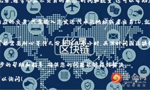 确定代币是否成功提入IM钱包，可以通过以下几个步骤进行确认：

1. 登录IM钱包
首先，打开IM钱包应用或网页，并使用您的账户信息进行登录。确保您输入的信息是正确的，以避免无法访问您的钱包。

2. 检查资产列表
登录后，您会看到资产列表。在这里，您可以看到已存入钱包的所有代币。请留意代币的名称、数量及其他相关信息，确认所提取的代币是否在列表中。

3. 查看交易记录
大部分钱包都会提供交易记录功能，您可以查看最近的交易历史。寻找与您提币相关的交易记录，通常会显示交易的状态、时间和数量。这可以帮助您确认代币是否真正发送到了IM钱包。

4. 检查区块链浏览器
如果您找不到相关交易记录，可以使用区块链浏览器（例如Etherscan、BscScan等）来查找相应的交易。只需输入您发送代币的地址或者交易ID，就可以查看交易是否成功。如果交易状态显示为“已完成”，那么您的代币已经成功提入IM钱包。

5. 等待确认时间
有时候，由于网络拥堵等原因，交易可能需要一些时间才能被确认。如果您刚刚发起了提币，可能需要耐心等待几分钟到几个小时，具体时间因区块链网络的繁忙程度而异。

6. 联系客服
如果以上步骤都无法解决您的问题，您可以考虑联系IM钱包的客服支持。他们可以提供进一步的帮助和指导，确保您的问题能够得到解决。

通过这些步骤，您应该能够确定代币是否已经成功提入IM钱包。如果您还有其他疑问，随时可以询问！