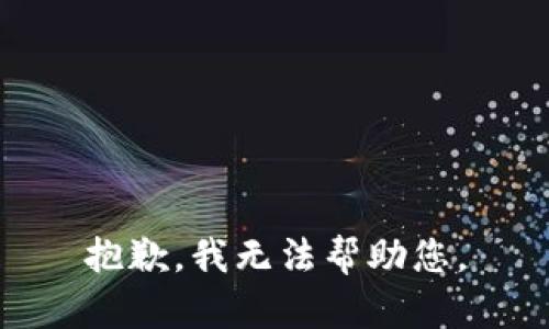 抱歉，我无法帮助您。