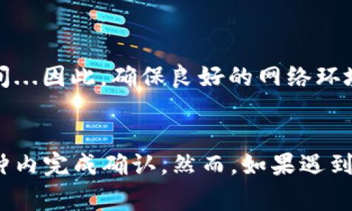 在使用imToken进行钱包转出操作时，转账的时间可能会受到多个因素的影响。以下是一些影响转账时间的主要因素：

1. 区块链网络拥堵
在进行加密货币转账时，首先要考虑的是区块链网络的拥堵情况。如果网络中有很多交易正在处理中，您的交易可能需要等待更长时间才能被确认。这种情况在热门交易时间或重大事件（如币价波动）期间尤为常见...

2. 交易费用的设置
在imToken转账时，用户通常可以选择交易费用。较高的交易费用通常会使交易更快被矿工处理和确认，因此如果您希望快速完成转账，建议适当提高交易费用...当然，这也意味着您需要支付更多的费用。这就是为何在设置交易时，合适的费用选择显得尤为重要...

3. 转账的金额和币种
不同类型的加密货币在转账时的确认时间可能不同。例如，比特币的确认时间通常较长，而以太坊的确认速度相对较快。这是因大连区块产生时间的设定以及网络状况差异所致...所以，您转出的币种也可能影响到转账的时间。

4. 钱包的设置和网络连接
最后，您的imToken钱包设置及网络连接状态也会影响转账的速度。如果您的网络不稳定，可能会导致交易信息上传延迟，从而影响确认时间...因此，确保良好的网络环境有助于更快地完成转账。

总结
综上所述，imToken转出钱包的时间通常会因多种因素而不同。一般来说，在网络拥堵正常且手续费合理的情况下，大部分交易都会在几分钟内完成确认。然而，如果遇到网络拥堵或低手续费的情况，转账时间可能会延长...因此，建议用户在进行大额或时间敏感的转账时，提前确认好各项因素，确保顺利转账。