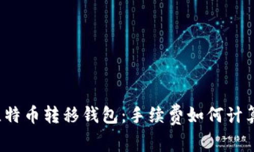 比特币转移钱包：手续费如何计算？