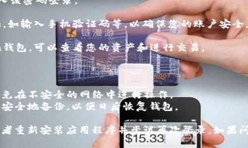 要登录imToken钱包，您可以按照以下步骤操作：

1. **下载imToken应用**：首先，确保您已经在手机上下载并安装了imToken钱包应用，可以从App Store或Google Play直接下载。

2. **打开应用**：找到并点击imToken应用图标，打开它。

3. **选择登录方式**：在应用主页面上，您会看到“登录”选项，点击进入。

4. **输入钱包信息**：
   - **助记词登录**：如果您有钱包的助记词，选择这个选项，输入您的助记词。请注意，助记词是恢复钱包的重要信息，请保管好。
   - **私钥登录**：如果您保存了私钥，您也可以选择通过私钥方式登录。输入完整的私钥信息。
   - **密码登录**：如果您注册时设置了密码，可以直接通过输入该密码登录。

5. **确认安全性**：登录时，imToken可能会要求您进行安全认证，如输入手机验证码等，以确保您的账户安全。

6. **成功登录**：完成所有步骤后，您将成功登录到您的imToken钱包，可以查看您的资产和进行交易。

### 登录注意事项

- **安全性**：始终确保您在可信的环境中输入助记词或私钥，避免在不安全的网络中进行操作。
- **备份信息**：如果您使用助记词或私钥登录，确保将这些信息安全地备份，以便日后恢复钱包。

如果您在登录过程中遇到问题，检查是否输入的信息正确无误，或者重新安装应用程序并尝试再次登录。如果问题仍旧存在，可以访问imToken的官方网站或联系客服寻求支持。
