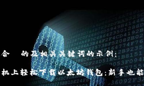 以下是一个适合  的及相关关键词的示例：

如何在苹果手机上轻松下载以太坊钱包：新手也能懂的操作指南