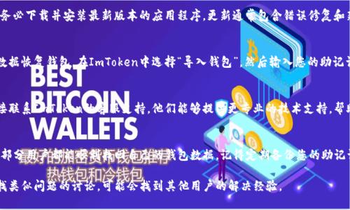 如果您在使用ImToken钱包时遇到了找不到钱包数据文件的问题，以下是一些可能的解决方案和建议：

### 1. 检查应用权限
首先，确保您的ImToken应用程序有足够的权限访问存储设备。如果权限没有正确设置，应用程序可能无法找到钱包数据文件。您可以在手机的设置中检查应用权限，确保已授予存储访问权限。

### 2. 重新启动应用
有时，应用程序的临时问题可能导致数据访问错误。试试关掉ImToken应用，再重新启动。如果数据文件是临时丢失的，这个简单的步骤可能会解决问题。

### 3. 检查网络连接
确保您的网络连接正常，有时候，ImToken需要与其服务器进行通信，以验证钱包的数据。如果您的网络信号不稳定，可能会出现无法找到钱包数据的情况。

### 4. 更新应用程序
使用过旧的版本可能会导致一些错误。如果ImToken有更新，请务必下载并安装最新版本的应用程序。更新通常包含错误修复和新功能，能够改善用户体验。

### 5. 备份恢复
如果您曾经备份过您的钱包助记词或私钥，可以尝试使用这些数据恢复钱包。在ImToken中选择“导入钱包”，然后输入您的助记词或私钥，以找回您的钱包数据。

### 6. 联系客服
如果尝试了上述所有方法仍然无法找到钱包数据文件，建议直接联系ImToken的客服支持。他们能够提供更专业的技术支持，帮助您解决问题。

### 总结
找不到钱包数据文件的情况确实令人困扰，但通过上述步骤，大部分用户都能顺利找回自己的钱包数据。记得定期备份您的助记词和私钥，以防未来出现类似的问题，确保您的资产安全。

如果上面的解决方案没有帮助，您还可以到相关的社区论坛查找类似问题的讨论，可能会找到其他用户的解决经验。