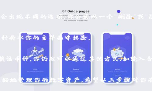 在 imToken 钱包中，添加的币种可以根据需要进行删除。以下是详细步骤：

步骤一：打开 imToken 应用
首先，确保你已经启动了 imToken 钱包应用。登录你的钱包账户后，进入主界面。

步骤二：找到你想删除的币种
在主界面上，你会看到所有已添加的币种。滑动列表直到你找到想要删除的币种。

步骤三：进入币种详情
点击该币种，将进入该币种的详情页面。在这里，你可以看到相关信息，例如余额、交易记录等。

步骤四：删除币种
在币种详情页，通常会有一个“更多”或者是带有三点的按钮，点击它，就会出现不同的选项。你会发现一个“删除”或“隐藏”币种的选项，点击确认。

步骤五：确认删除
系统可能会弹出确认窗口，询问你是否真的要删除该币种。确认后，该币种将从你的主界面中移除。

注意事项
需要注意的是，删除币种并不是永久性删除资产，删除只是在界面上隐藏该币种。你仍然可以通过其他方式（如输入合约地址）找到和访问你的资产。

结语
删除不需要的币种可以让你的 imToken 钱包界面更加整洁，帮助你更好地管理你的数字资产。希望以上步骤对你有所帮助！如果还有其他问题，随时查阅 app 内的帮助文档或社区支持。