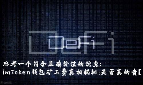 思考一个符合且有价值的优秀:  
imToken钱包矿工费真相揭秘：是否真的贵？
