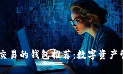 支持USDT交易的钱包推荐：数字资产管理新选择