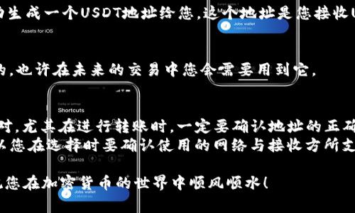 创建USDT地址的过程比较简单，下面是详细的步骤和一些注意事项。

什么是TP钱包？
TP钱包是一款多链支持的数字货币钱包，提供用户轻松管理各种加密资产的功能。通过TP钱包，用户可以安全地存储、接收和转账各种代币，包括USDT。

创建USDT地址的步骤
在TP钱包中创建USDT地址有几个简单的步骤，接下来我们逐步进行。

第一步：下载并安装TP钱包
首先，确保您的手机上安装了TP钱包。您可以在App Store或Google Play搜索“TP钱包”进行下载安装。如果您是使用电脑，相关的桌面版本也可以在官方网站找到。

第二步：注册或登录账号
如果您还是新用户，需要先进行注册。通常只需提供一些基本信息，比如邮箱和密码。对于已有用户，直接登录即可。

第三步：进入钱包界面
登录后，您会看到个人加密资产的管理界面。可以看到现有的币种列表。在这里，您可以选择添加新的币种。此时，我们要创建的是USDT地址。

第四步：添加USDT
在“资产”或“添加资产”中，寻找USDT（Tether）。如果您找不到，可以在搜索框中直接输入“USDT”进行搜索。添加后，USDT就会出现在您的资产列表中。

第五步：生成地址
在USDT资产页面中，您会看到“接收”或“收款”按钮。点击进入后，系统会自动生成一个USDT地址给您。这个地址是您接收USDT的专用地址，确保记录或复制好。

第六步：备份地址
虽然钱包的安全性较高，但在任何情况下备份您的助记词和地址都是明智的。也许在未来的交易中您会需要用到它。

总结与注意事项
在TP钱包中创建USDT地址的过程非常简单，但请确保在操作过程中仔细核对。尤其在进行转账时，一定要确认地址的正确性，以免造成资金损失。
另外，不同的区块链网络（比如以太坊、波场等）对USDT的支持可能不同，所以您在选择时要确认使用的网络与接收方所支持的网络一致。随时关注TP钱包的官方公告以获取最新的功能和更新信息。

总之，无论是在创建地址还是进行交易时，保持谨慎和细致是非常重要的。祝您在加密货币的世界中顺风顺水！