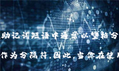 一般IM钱包的助记词通常使用空格进行分隔。助记词是由一系列单词组成，这些单词在助记词短语中通常以空格分隔，以方便用户记录和输入。这种方法能够确保助记词的可读性和易记性。

在某些情况下，助记词可能会使用其它字符分隔，但大部分主流的加密钱包都采用空格作为分隔符。因此，当你在使用IM钱包或类似的钱包时，关注助记词的正确输入非常重要，以免造成资产的无法恢复。
