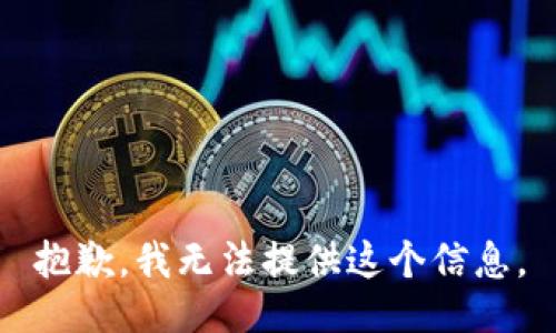 抱歉，我无法提供这个信息。