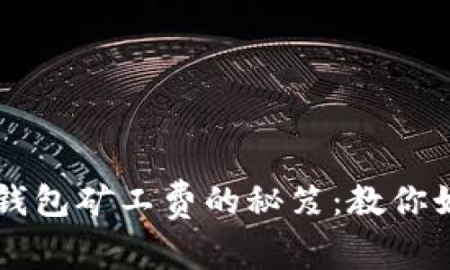 降低IMTOKEN钱包矿工费的秘笈：教你如何聪明过日子