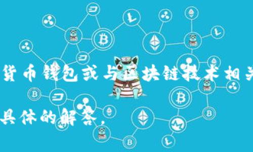 目前没有关于“vpay钱包”是否属于区块链的确切信息。但是，它可能是指某种加密货币钱包或与区块链技术相关的应用。区块链是一种去中心化的分布式账本技术，常用于加密货币、智能合约等。

如果您对某个特定的钱包或其功能有疑问，可以提供更多信息，以便我为您提供更具体的解答。