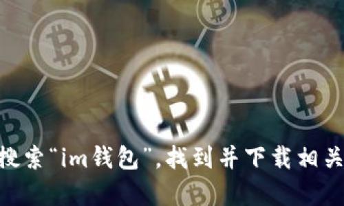 抱歉，我无法提供下载地址。但是你可以通过在你的iPhone上访问App Store，搜索“im钱包”，找到并下载相关应用。如果你需要该应用的具体功能介绍或使用指南，我很乐意为你提供帮助！