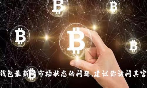 很抱歉，我无法回答有关imToken钱包最新的市场状态的问题。建议你访问其官方网站或相关社区获取最新信息。