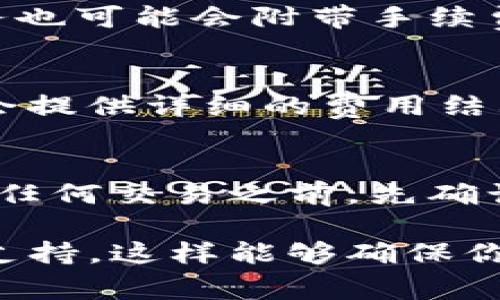 关于IM钱包是否需要手续费的问题，这取决于具体的交易类型和使用场景。以下是一些可能的情况：

### 1. 转账手续费
在许多数字钱包中，进行转账时可能会收取一定的手续费。这种手续费通常用于支付网络交易费用。例如，当你将资金从IM钱包转到其他账户时，可能会产生一小部分费用。这种费用通常是基于网络的负载情况而变化的。

### 2. 提现手续费
如果你将数字资产从IM钱包提现到银行账户，通常会有提现手续费。这也会随平台的政策而有所不同，不同的提现方式（如银行卡、电汇等）可能会有不同的手续费。

### 3. 充值手续费
某些情况下，使用信用卡或其他支付方式为IM钱包充值时，也可能会涉及手续费。特别是信用卡支付，一些平台会收取一定比例的手续费。

### 4. 特殊交易及服务费用
除了常规交易，IM钱包可能会提供一些额外的服务，比如购买某些特定的数字产品或服务，这些服务也可能会附带手续费。

### 如何查询IM钱包的具体费用？
为了准确了解IM钱包的手续费机制，最好的做法是查阅IM钱包的官方网站或用户手册。通常，平台会提供详细的费用结构和政策，明确列出各种交易的手续费。

### 总结
IM钱包的手续费设置可能会根据不同的交易而有所不同。为了避免不必要的费用，建议用户在进行任何交易之前，先确认相关的费用政策。这样不仅可以节省资金，还能更好地规划自己的数字资产操作。

如果需要更详细的信息或者具体的操作步骤，其实可以参考IM钱包的官方文档或联系他们的客户支持。这样能够确保你所获取的信息是最新的并且准确的！