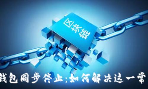 

比特币钱包同步停止：如何解决这一常见问题？