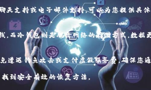 若您忘记了IM钱包的密码，您可以尝试以下步骤来找回或重置密码：

### 1. 检查备份
许多IM钱包都提供了钱包恢复的选项，通常要求用户在设置时备份一个恢复短语或助记词。请确保您查找任何相关文档或备份文件，这可能会帮助您恢复访问您的钱包。

### 2. 使用密码重置功能
一些钱包应用程序拥有密码重置的功能。您可以查看登录界面，看看是否有“忘记密码？”的链接。点击后，通常会涉及到身份验证，比如邮件、短信或者安全问题，完成后您可能可以重新设置密码。

### 3. 联系客服支持
如果以上步骤未能帮助您，您可以尝试联系IM钱包的客服支持。有些钱包会提供在线聊天支持或电子邮件支持，可以为您提供具体的协助。在联系之前，请准备好相关信息，如注册邮箱、账户信息等，以便加快处理速度。

### 4. 冷钱包和热钱包的区别
根据您的IM钱包是热钱包还是冷钱包，恢复方法可能会有所不同。热钱包通常连接在线，而冷钱包则是脱离网络的存储方式，数据更加安全，但不易恢复。因此，了解您的钱包类型也很关键。

### 5. 遇到的风险
在尝试重置密码或恢复钱包时，保持谨慎非常重要。请勿随意提供个人信息或私钥，避免遭遇钓鱼攻击或支付虚假服务费。确保您通过官方网站或官方支持的渠道进行操作。

总之，尽管忘记IM钱包的密码可能会让人感到沮丧，但通过遵循正确的步骤，您但愿能找到安全有效的恢复方法。