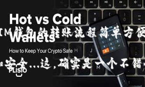 在使用IM钱包进行转账时，设置和操作步骤很简单，但为了确保你能顺利完成交易，我们将详细介绍每一步的具体操作流程。以下是关于IM钱包转账设置的详细说明。

第一步：下载并注册IM钱包

首先，如果你还没有安装IM钱包，需要前往应用商店（如App Store或Google Play）下载并安装IM钱包应用。安装完成后，打开应用，进入注册页面。根据提示输入你的邮箱或手机号码，设置安全密码。

通常，这里还会要求你进行身份验证，比如输入验证码。完成注册后，你就能登录IM钱包，准备进行转账。

第二步：绑定支付方式

打开IM钱包后，很多用户可能会注意到，在进行转账之前，需要绑定一种支付方式。这通常是通过银行账户或信用卡进行的。

在“设置”或“我的钱包”选项中，找到“绑定支付方式”，根据提示输入相关信息，确保你输入的数据准确无误。绑定完成后，系统可能会进行小额验证，如果一切正常，即可开始进行转账。

第三步：充值IM钱包

为了顺利进行转账，你需要在IM钱包中拥有可用余额。进入“充值”页面，根据系统提示选择充值的金额和支付方式。一般来说，支持多种充值方式，比如银行卡转账、信用卡支付等。

需要注意的是，充值金额可能会有手续费，具体情况你可以在支付页面查看。确认无误后，提交充值请求，等待系统处理。

第四步：进行转账操作

充值完成后，你的钱包中就会有可用余额。接下来，进入“转账”或“发送”功能。在此页面，你需要输入对方的钱包地址或选择对方的账户（如果已在你的联系人中），然后输入转账金额。

在这里，还可以添加备注信息，比如“好友AA制”或“生日礼物”等等，这样接收方在收到资金时会更清楚这笔钱的用途。

第五步：确认转账信息

在提交转账之前，请仔细核对你输入的对方地址、转账金额和备注信息。转账一旦完成，是不可逆的，所以一定要确认信息无误。

如果你觉得信息都没有错，点击“确认转账”按钮，系统会要求你输入交易密码或进行指纹识别等安全验证。完成后，你的转账请求将被提交，等待系统处理。

第六步：查看转账记录

转账完成后，可以在IM钱包的“交易记录”或“历史”页面查看你最近的转账记录。这里会显示每一笔交易的状态，比如“待处理”、“已完成”或“失败”等信息。

若有问题，比如转账未到账，可以通过反馈或联系客服来查询处理进度。通常，在转账高峰期，处理可能会稍有延迟。

注意事项与安全提示

在进行IM钱包转账时，有几个安全提示需要特别注意：

ul
    li不要随意透露你的钱包地址和密码，防止资金被盗。/li
    li避免在公共Wi-Fi环境下进行转账操作。/li
    li定期检查你的交易记录，发现异常及时联系官方客服。/li
/ul

总结

通过以上步骤，你应该能顺利设置IM钱包的转账功能，并进行资金的转移。整体来说，IM钱包的转账流程简单方便，非常适合大多数用户。只要遵循这些基本步骤，相信转账的过程会犹如流水般顺畅。

那么，准备好进行你的第一次转账了吗？别忘了提醒你的朋友，转账也变得如此便利和安全...这，确实是一个不错的选择！