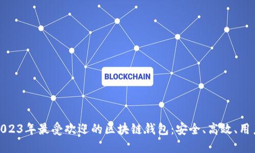 发掘2023年最受欢迎的区块链钱包：安全、高效、用户友好