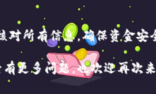 转账ETH到IM钱包的过程其实并不复杂，但在操作之前，了解一些基本知识和步骤是非常必要的。以下是详细的指南，帮助你顺利完成转账操作。

第一步：准备工作
在开始之前，确保你已经在IM钱包上注册了账户，并且成功创建了钱包地址。通常，你可以在IM钱包的应用程序或官网上找到你的ETH地址，这个地址通常以“0x”开头。

第二步：获取ETH
如果你还没有ETH，可以通过以下几种方式获取：
ul
    li从中心化交易所购买：如币安、火币、Coinbase等，你可以通过法币充值、购买ETH，然后提取到你的IM钱包地址。/li
    li从去中心化交易所交易：如Uniswap、Sushiswap等，你可以通过其他代币交换ETH。/li
    li通过矿工挖矿：如果你对挖矿有兴趣，并且具备相关设备和知识，挖矿也是获取ETH的一种方式。/li
/ul

第三步：进行转账
在你已经拥有ETH并且准备好将它转到IM钱包后，按照以下步骤进行转账：
ol
    li登录到你的钱包或交易所账户：你需要访问你持有ETH的交易所或钱包，登录你的账户。/li
    li找到转账或提现选项：在账户界面，通常会有一个“转账”或“提现”的选项，点击它。/li
    li输入IM钱包地址：在“接收地址”或“提现地址”栏中，准确无误地输入你在IM钱包中看到的ETH地址。务必小心，地址输入错误可能导致资金丢失。/li
    li确认转账金额：决定你想要转账多少ETH，输入相应的金额。一些交易所允许你输入ETH的数量，实时显示你所需支付的交易费（Gas fee）。/li
    li检查交易费用：转账时会有交易费用，确保你账户中有足够的ETH来支付这部分费用。通常，矿工会根据网络繁忙程度调整费用，费用高时转账速度会更快。/li
    li确认转账：在确认页面，仔细核对所有信息，包括地址和金额，确认无误后，点击“确认转账”或“提现”。/li
/ol

第四步：等待确认
转账后，你需要等待区块链网络确认交易。通常，这个过程会在几分钟到几小时之间，取决于网络的拥堵程度。你可以通过区块链浏览器（如Etherscan）输入你的交易哈希，实时查看交易状态。

第五步：检查IM钱包
一旦转账成功，打开IM钱包，查看你的账户余额。如果看到ETH到账，恭喜你，转账成功！如果迟迟没有到账，可以再次检查交易状态，确保没有发生错误。此时，也可以联系IM钱包的客服寻求帮助。

常见问题

h41. 为什么我的转账一直未确认？/h4
如果转账一直处于未确认状态，可能是因为网络拥堵。你可以查看当前的交易费用，尝试增加费用再次发起转账。

h42. 我应该转账多少ETH？/h4
转账数量根据个人需要决定，确保你的ETH账户中有足够支付交易费用。

h43. 我的IM钱包支持哪些代币？/h4
IM钱包通常支持多种数字货币和代币，包括但不限于ERC-20代币。具体支持项可参考他们的官方说明。

小结
转账ETH到IM钱包并不复杂，只要你按照以上步骤进行操作，就可以顺利完成。要记得仔细核对所有信息，确保资金安全。如果对转账过程有任何疑问，随时可以查阅官方支持或寻求社区帮助...这...真的很重要！

希望这个指南能帮助你了解如何将ETH转入IM钱包，祝你在数字货币的投资中好运！若以后有更多问题，也欢迎再次来询问！