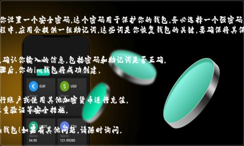 创建im钱包的步骤通常是相对简单的。以下是创建im钱包的一般流程：

### 步骤一：下载im钱包应用
1. **访问应用商店**：在你的手机上打开Google Play商店（Android）或App Store（iOS）。
2. **搜索“im钱包”**：在搜索栏中输入“im钱包”，找到官方应用并下载。
3. **安装应用**：根据提示完成安装。

### 步骤二：启动im钱包
1. **打开im钱包应用**：点击桌面上的im钱包图标，启动应用。
2. **选择创建新钱包**：在主界面上，你将看到“创建新钱包”或“注册“的选项，点击进入。

### 步骤三：设置钱包参数
1. **创建安全密码**：系统会要求你设置一个安全密码，这个密码用于保护你的钱包，务必选择一个强密码，并且注意不要泄露。
2. **备份助记词**：创建钱包的过程中，应用会提供一组助记词。这些词是你恢复钱包的关键，要确保将其保存到安全的地方，不要与他人分享。

### 步骤四：完成创建
1. **确认信息**：按照应用的提示，确认你输入的信息，包括密码和助记词是否正确。
2. **钱包创建成功**：完成上述步骤后，你的im钱包将成功创建。

### 步骤五：资金管理
1. **充值资金**：可以通过链接银行账户或使用其他加密货币进行充值。
2. **安全设置**：根据需要，添加双重验证等安全措施。

希望这些步骤能帮助你顺利创建im钱包！如果有其他问题，请随时询问。