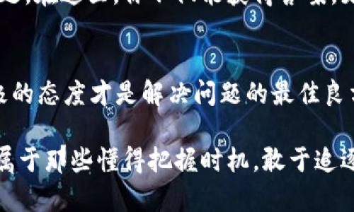 im钱包空投币不显示价格的原因，你所不知道的真相大揭秘！
keywordsim钱包, 空投币, 价格不显示, 数字货币/keywords

引言：空投币的魅力与神秘
近年来，数字货币的世界像一场狂欢盛宴，每天都有新币种的推出和各种空投活动的进行。而在这场盛宴中，im钱包作为一种流行的钱包选择，吸引了大量用户的青睐。可当你满心期待地去查看你的空投币时，却发现价格区域显示为空白...这究竟是为何？

一、什么是空投币？
在深入探讨im钱包空投币不显示价格的原因之前，我们先来聊聊空投币的背景。空投币，顾名思义，就是项目方为了推广其代币而无偿向用户发放的一种措施。通常，这种方式不仅能提高市场对该代币的关注度，同时也能让用户在没有投资风险的情况下体验新币的潜力...这是不是听起来有些吸引人呢？

二、im钱包的优势
im钱包为何能够在人群中脱颖而出？原因显而易见！它的用户界面友好，功能便捷，并且支持多种数字货币的存储与交易。此外，im钱包还提供了安全性的保障...那种“我的资产安全有保障”的信念，真的是让人放心。但是，我们不能忽视的一点是，偶尔出现一些小问题也是在所难免的。

三、为什么空投币不显示价格？
如果在你的im钱包中发现空投币不显示价格，原因可能有多种。我们来逐一分析一下：

h41. 数据同步问题/h4
许多用户在收到空投币时，可能会因为网络波动导致钱包中的信息没有及时更新...就像你在等公交车时，那种心急如焚的感觉，这时，这种不显示价格的情况就可能出现了。不过，问题通常是暂时的，稍微等一等，刷新一下页面，价格信息可能会立刻回来。

h42. 项目方问题/h4
有些空投项目在上线初期，可能会由于技术问题导致价格尚未被上载到市场数据平台。想象一下，一个新鲜出炉的蛋糕，如果没有冷却到适当的温度就切开，那绝对是个灾难...类似地，如果价格信息没有及时更新，我们就很难看到准确的数据。

h43. 交易所未上市/h4
有些空投币可能还未在交易所进行上市，因此价格信息无法显示...这是一个相对常见的现象。在这种情况下，等待是唯一的选择，也许不久后它便会在交易所中闪亮登场，届时你能看到它的真实价值。

h44. 钱包版本或兼容性问题/h4
有时候，你使用的im钱包版本可能与最新的币种信息不兼容，造成显示问题。就像一台老式电视无法接收高清信号一样...这要求用户及时更新钱包，确保你能够获得最新的支持和信息。

四、解决方案及建议
既然知道了问题所在，接下来，我们就来看看如何解决这个困扰你的问题。下面是几个小贴士：

h41. 刷新钱包/h4
首先，尝试刷新你的im钱包，确保信息得到更新。通常这样就能解决大部分同步问题，毕竟，在快节奏的数字货币世界中，这样的小步骤常常会带来意想不到的奇迹。

h42. 关注项目方动态/h4
积累信息是每个投资者的必备技能，保持与项目方的联系，时刻关注他们的社交媒体和官方公告，以便及时获取有关空投币的最新消息。这就像是关注明星的动态，让你在关键时刻不会错过任何一个精彩瞬间！

h43. 更新钱包/h4
如果你发现问题依旧，建议检查并更新im钱包到最新版本。最新的功能和修复往往能解决许多潜在的问题...此时，你可能会惊叹于科技的进步，认为更新后的钱包就像是你生活中那台永远保持最新的手机。

h44. 寻求社区帮助/h4
也许你并不是唯一一个面临这个问题的用户，社区通常是一个温暖且充满支持的地方。参与相关的论坛和社交群组，分享你的经历和问题，在这里，你不仅能获得答案，更能找到志同道合的朋友。

五、总结
im钱包空投币不显示价格的问题虽然会让人感到困惑，但我们不应过于焦虑，在现代数字货币的世界中，技术问题时有发生，耐心和积极的态度才是解决问题的最佳良方。希望通过前面的分析与建议，能够帮助你更好地理解这一现象。

记住，数字货币的市场充满了不确定性，但只要我们保持信息的畅通，及时应对变化，便能在这片神秘而又刺激的领域中游刃有余。未来属于那些懂得把握时机，敢于追逐梦想的人...希望你的数字财富之路一帆风顺！