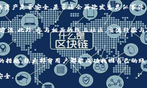 如果您丢失了IM钱包账号，请务必采取一些措施来保护您的资产和个人信息。以下是一些建议和步骤，可以帮助您找回账号或最小化潜在损失。

### 1. 冷静下来，分析情况

首先，面对丢失IM钱包账号的情况，保持冷静是最重要的。许多人在发现自己丢失账号后，会感到焦虑或恐慌，这实际上并不利于解决问题。因此，试着深呼吸，想一想您最近的操作，比如：是否更改过密码？是否使用了两步验证？

### 2. 尝试找回账号

许多钱包提供了找回账号的功能。您可以通过以下步骤尝试恢复账号：

确认恢复选项
通常，IM钱包会提供一些恢复选项，例如电子邮件、手机短信、或安全问题。请确认您在注册时提供的邮箱或手机号码是否仍然可以访问。

重置密码
如果找回选项可用，您将会收到重置密码的链接或验证码。务必按照提示操作，及时更新您的密码。而密码最好使用强密码，这包括大写字母、小写字母、数字和符号的组合。

### 3. 联系客服

如果您无法通过上述方法找回您的账号，建议您联系IM钱包的客服。请确保提供必要的信息以验证您的身份，这可能包括您的注册邮箱、交易记录或任何您记得的细节。

注意隐私安全
在联系客户服务时，要谨慎地提供个人信息，确保信息只发送给官方的服务渠道，避免掉入钓鱼网站的陷阱。

### 4. 加强账户安全

一旦您成功找回账号，下一步便是加强您的账户安全。这是非常重要的，特别是在经历一次丢失后：

启用两步验证
为您的IM钱包启用两步验证功能，可以为您的账户增添一层额外的安全保障。这意味着即使有人得到了您的密码，他们也无法轻易访问您的账户，因为还需要另一个认证步骤。

定期更新密码
确保定期更新您的密码，不仅仅是在您丢失账户之后。每隔几个月更换一次密码，可以大大提高账户安全性。

### 5. 备份恢复信息

许多钱包选择提供恢复助记词或密钥的功能，请务必将这些信息保存在安全的地方。记住，在外部存储时要加密保护，因为这关乎您的资产安全。

定期检查账户活动
定期查看您的IM钱包账户活动，若发现异常交易，请立即采取措施。这可以帮助您及早发现潜在的安全问题。

### 6. 心理准备与应对策略

经历一场账号丢失的事件后，心理上也许会产生一定的焦虑。这种情况下，你可能会不断担心自己的资产是否安全，是否还会再次发生类似事件。这是正常的心理反应，但有时候也需要给自己一些缓解压力的方式：

寻求支持
与朋友或家人分享您的忧虑，可能会让您感到舒适。倾诉所遇到的困难，也许能开拓思路，找到解决方法。此外，参与相关的线上社区，交流经验与对策，也可获得有价值的信息和支持。

### 结语

丢失IM钱包账号的经历虽然令人不安，但大多数情况下都是可以恢复的。只要冷静处理，采取合适的措施，绝大部分用户都能成功找回自己的账户。切记，保护账户安全的最重要一环是预防，务必做好安全措施，确保未来不会再出现同样的问题。

希望这些建议能帮助到你，如果还有其他问题或困惑，请随时寻求更专业的意见，以确保你的资产安全。