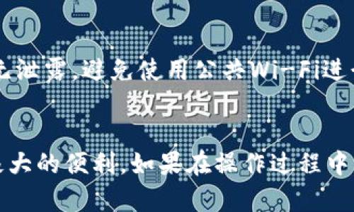 要向im钱包中转钱，你可以按照以下几个步骤操作：

步骤一：打开im钱包应用
首先，确保你已经在手机上下载并安装了im钱包应用。打开应用后，如果你还没有账户，需要先注册一个账户，填写相关信息并验证身份。

步骤二：选择“转账”功能
在im钱包的主界面上，找一个类似“转账”或“充值”的选项。不同版本的im钱包可能略有不同，一般在首页非常明显。

步骤三：选择转账方式
im钱包通常支持多种转账方式，例如银行卡转账、第三方支付（如支付宝、微信支付等）。你需要根据自己的情况选择合适的转账方式。

步骤四：输入转账金额
在选定转账方式后，会要求你输入想要转账的金额。确保输入的金额正确，避免因输入错误导致的转账失败。

步骤五：确认并完成转账
之后，系统会显示转账的信息，包括金额、收款方以及手续费等内容。在你确认无误后，点击“确认转账”按钮。有时可能需要输入密码或进行其他身份验证。

步骤六：检查余额
完成转账之后，等待系统处理，通常会在几分钟内完成。你可以返回主页面查看你的im钱包余额，确认是否成功到账。

常见问题解答
在进行转账时，你可能会遇到一些问题，比如转账失败、到账慢等。以下是一些常见问题及其解决办法：

h41. 转账失败怎么办？/h4
如果你看到转账失败的提示，首先检查网络是否稳定，确保在良好的网络环境下进行操作。如果网络正常，可以查看是否输入的银行卡信息、转账金额等信息填写错误。必要时，可以联系im钱包的客服寻求帮助。

h42. 钱转账后多久能到账？/h4
根据转账方式的不同到账时间也有所不同。通常情况下，银行卡转账可能需要1-3个工作日，而第三方支付则较快，通常几分钟内即可到账。

h43. 如何确保转账安全？/h4
在进行任何转账操作时，请确保你使用的是im钱包的官方应用，通过正规途径下载。同时，确保你的账户密码、支付密码等信息无泄露，避免使用公共Wi-Fi进行转账。

总结
通过以上步骤，你就可以轻松地向im钱包转钱了。这种方式方便快捷，无论是日常消费还是提现使用，im钱包都为用户提供了极大的便利。如果在操作过程中有任何疑问，随时可以查阅im钱包的帮助中心或联系他们的客服。记得保护好自己的账户信息，让你的转账体验更加安全愉快！