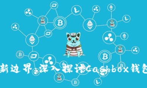 解锁区块链新边界：深入探讨Cashbox钱包的技术接口